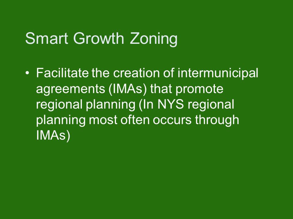 Smart Growth Zoning Facilitate the creation of intermunicipal agreements (IMAs) that promote regional planning (In NYS regional planning most often occurs through IMAs)