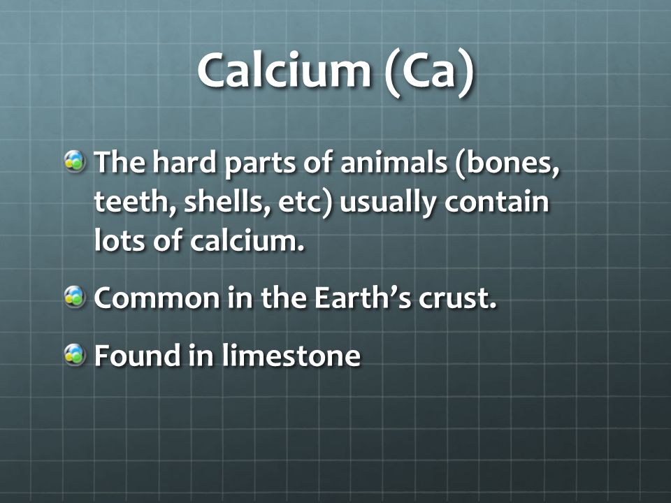 Calcium (Ca) The hard parts of animals (bones, teeth, shells, etc) usually contain lots of calcium.