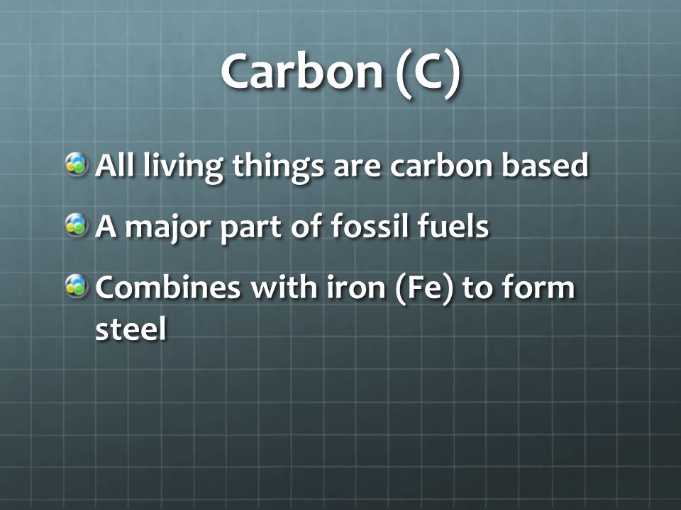 Carbon (C) All living things are carbon based A major part of fossil fuels Combines with iron (Fe) to form steel
