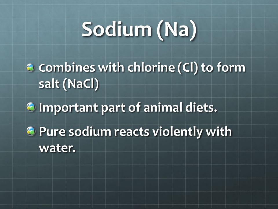 Sodium (Na) C ombines with chlorine (Cl) to form salt (NaCl) Important part of animal diets.