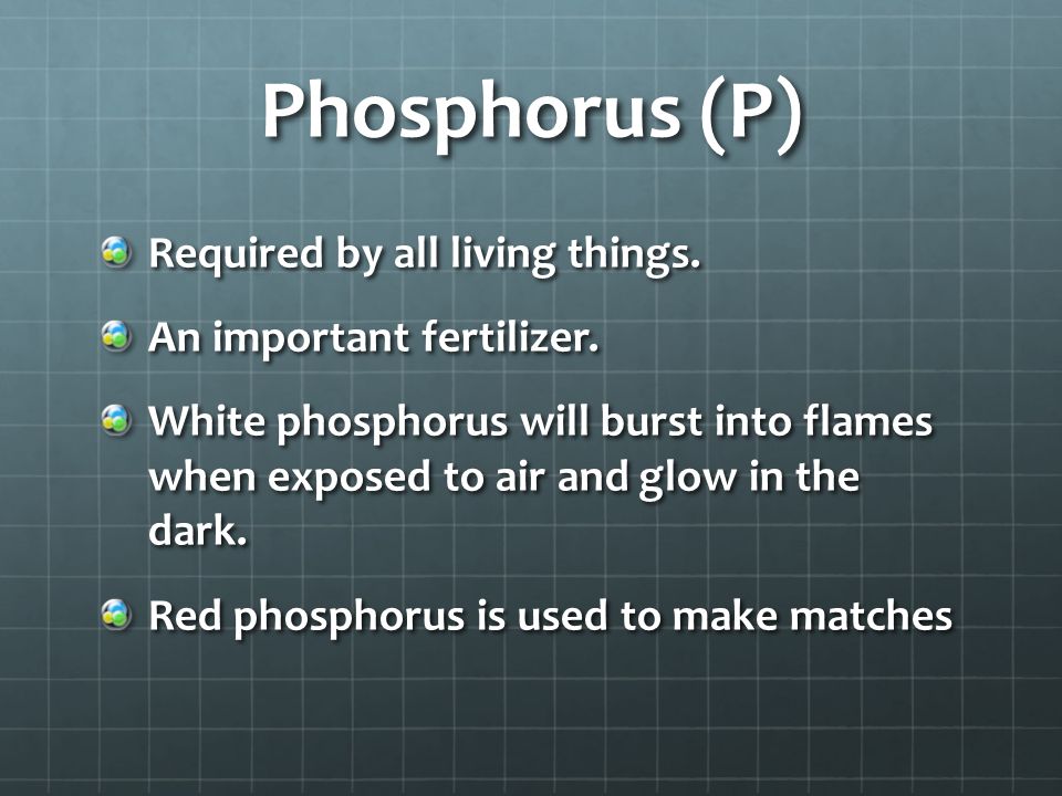 Phosphorus (P) Required by all living things. An important fertilizer.