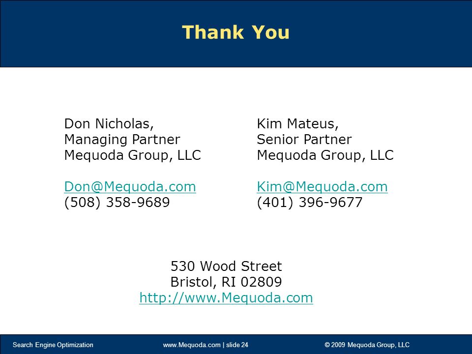 Search Engine Optimization   | slide 24 © 2009 Mequoda Group, LLC Thank You Don Nicholas, Managing Partner Mequoda Group, LLC (508) Kim Mateus, Senior Partner Mequoda Group, LLC (401) Wood Street Bristol, RI