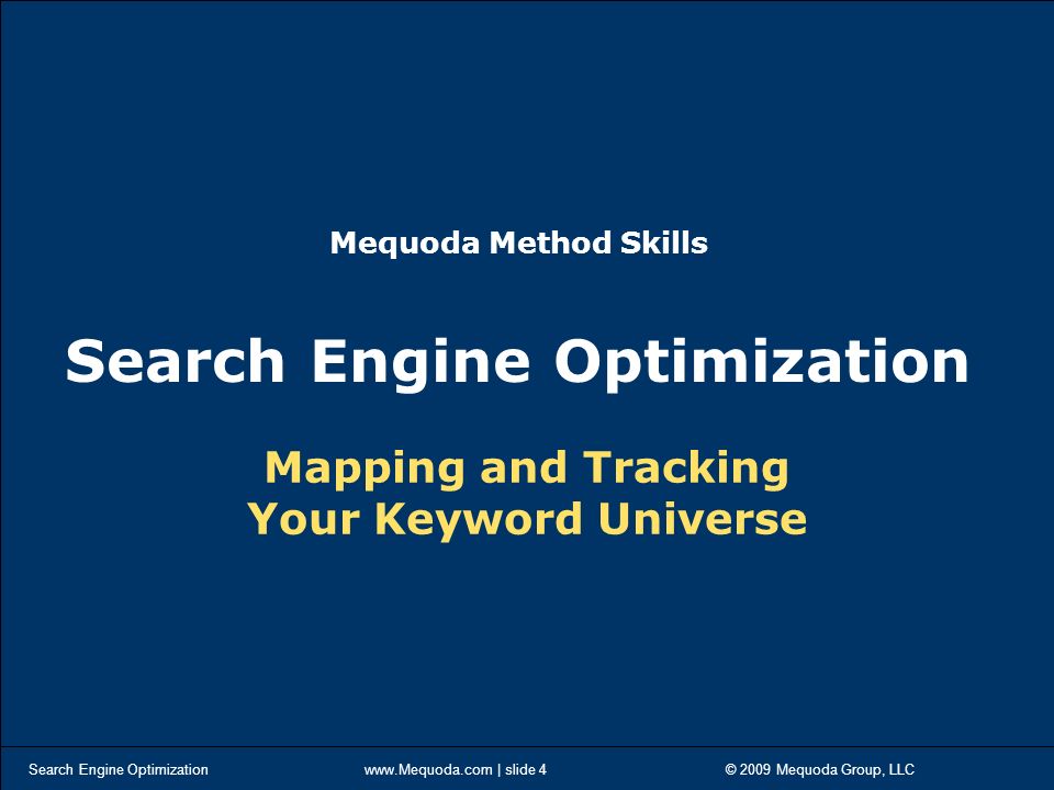 Search Engine Optimization   | slide 4 © 2009 Mequoda Group, LLC Mapping and Tracking Your Keyword Universe Mequoda Method Skills Search Engine Optimization
