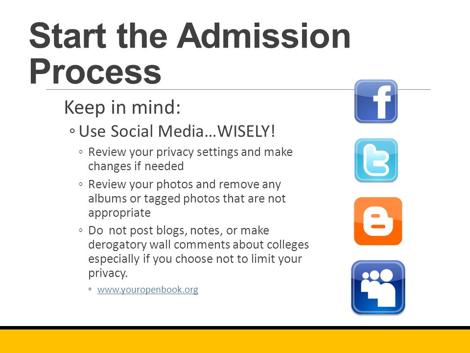 Start the Admission Process Keep in mind: ◦Use Social Media…WISELY.