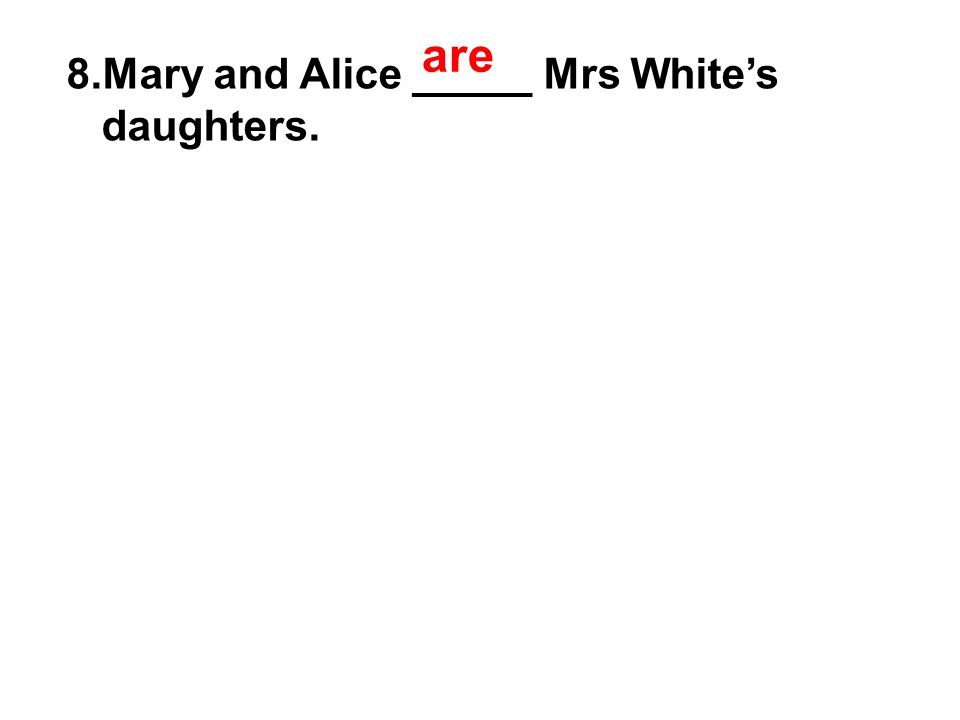 8.Mary and Alice _____ Mrs White’s daughters. are