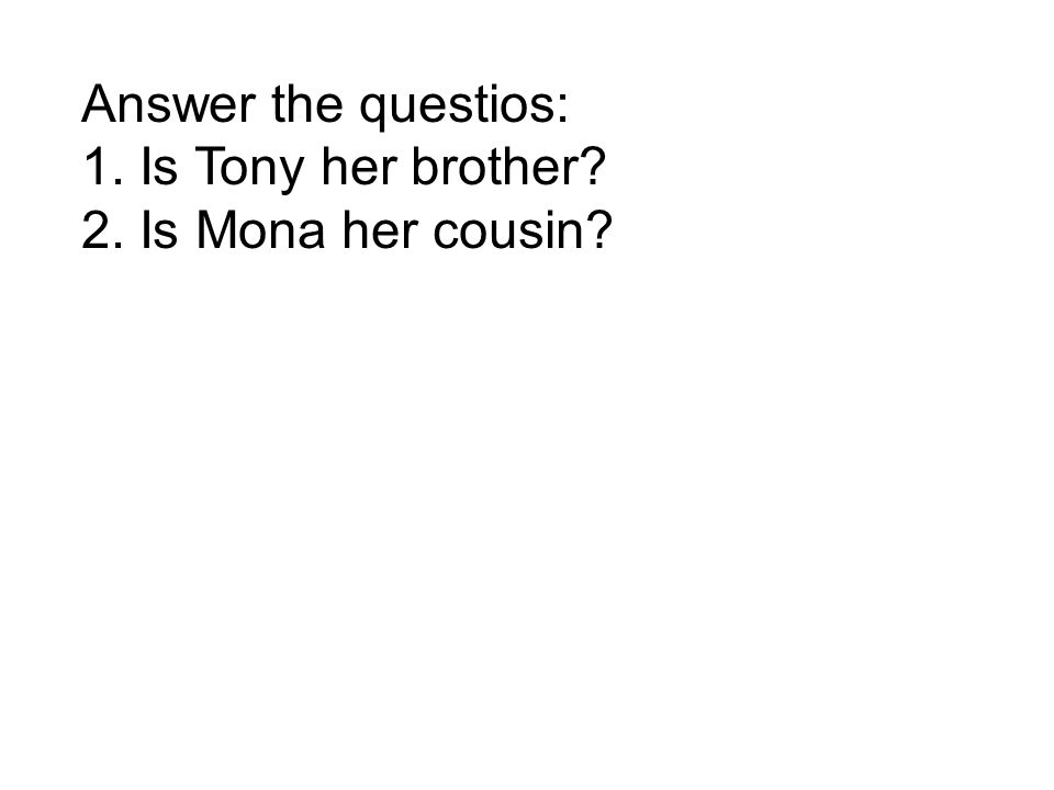 Answer the questios: 1. Is Tony her brother 2. Is Mona her cousin