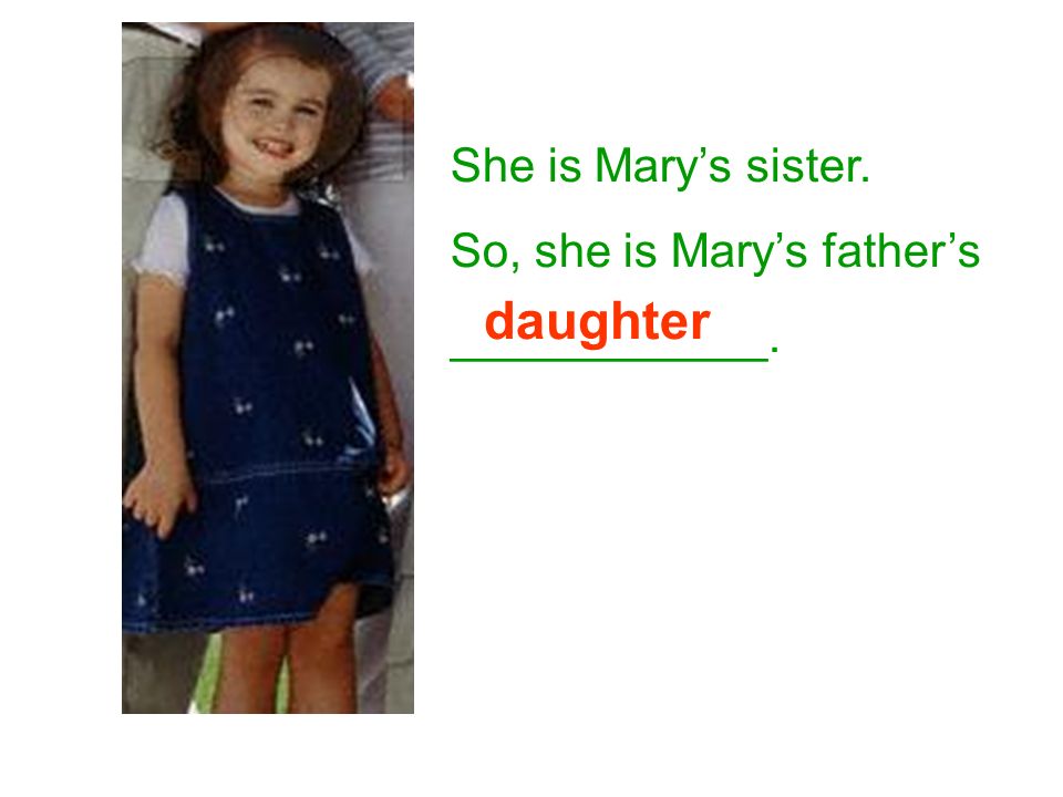 She is Mary’s sister. So, she is Mary’s father’s ____________. daughter