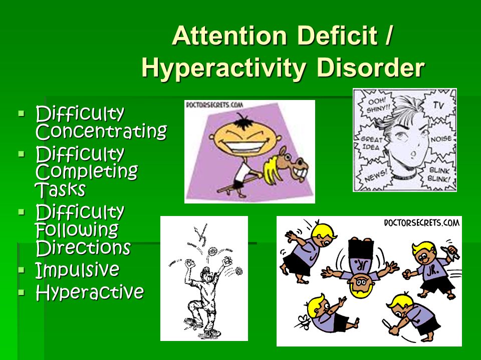 Attention Deficit / Hyperactivity Disorder  Difficulty Concentrating  Difficulty Completing Tasks  Difficulty Following Directions  Impulsive  Hyperactive