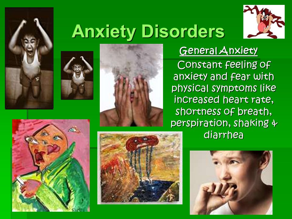 Anxiety Disorders General Anxiety Constant feeling of anxiety and fear with physical symptoms like increased heart rate, shortness of breath, perspiration, shaking & diarrhea
