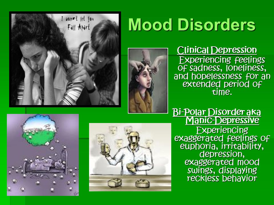 Mood Disorders Clinical Depression Experiencing feelings of sadness, loneliness, and hopelessness for an extended period of time.