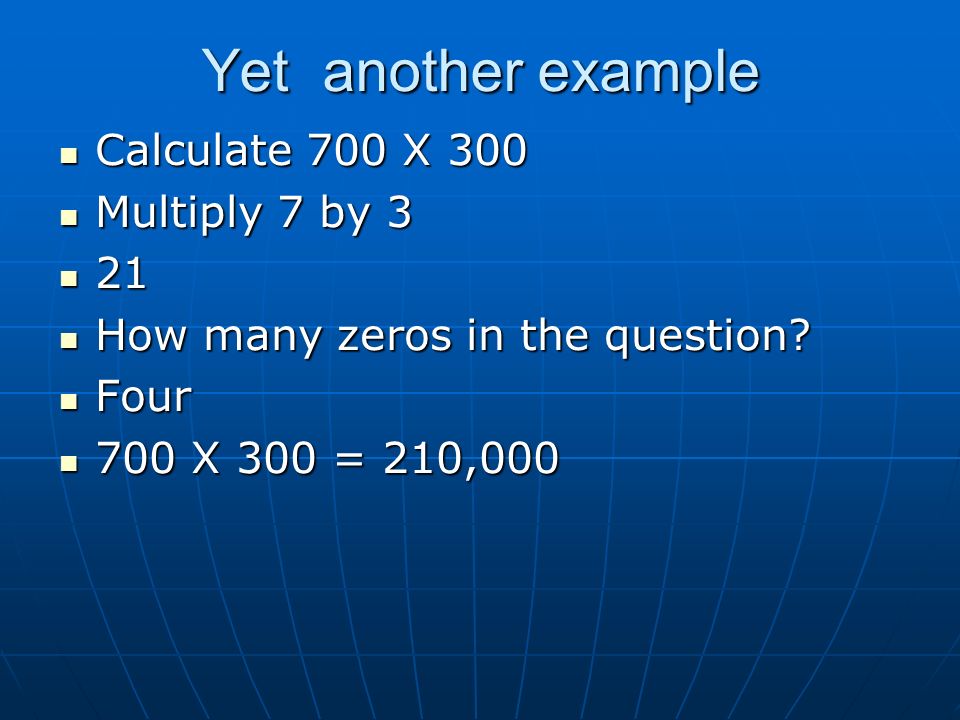 Yet another example Calculate 700 X 300 Multiply 7 by 3 21 How many zeros in the question.