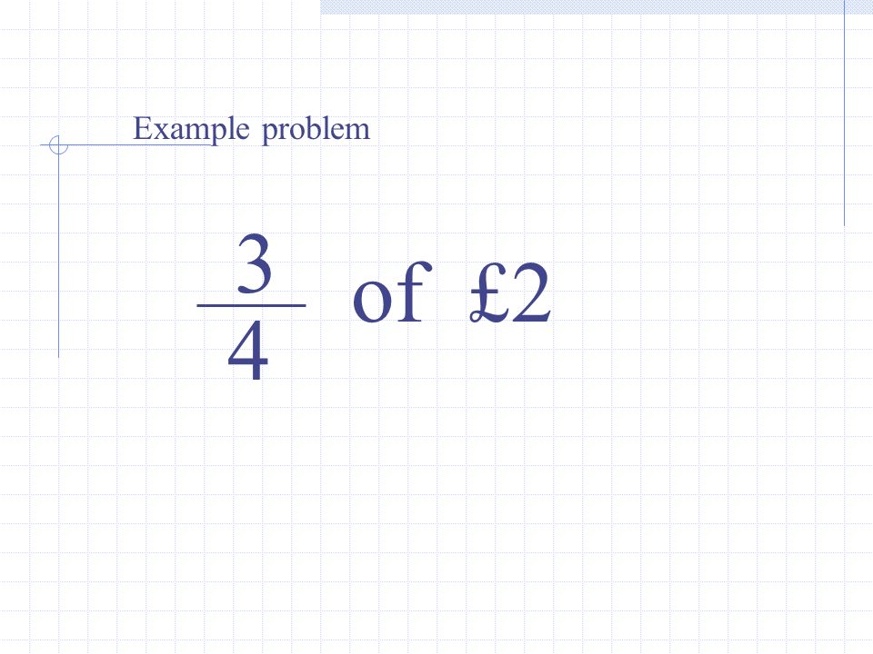 3 4 of £2 Example problem