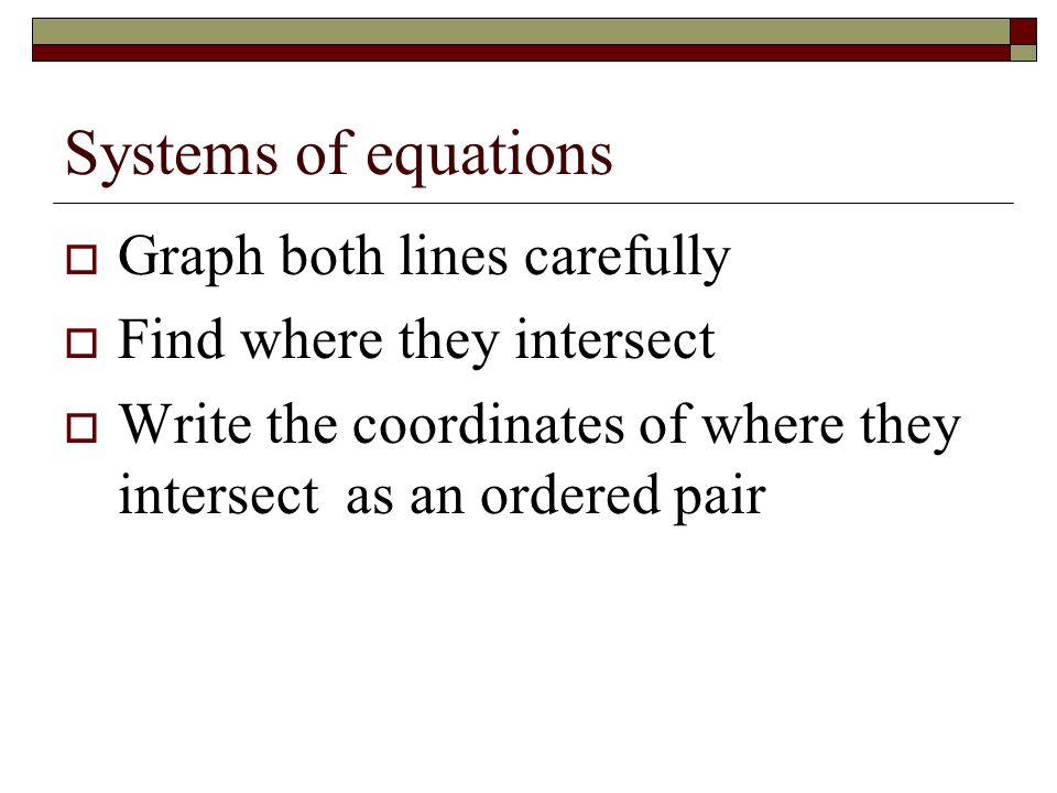Systems of equations  Graph both lines carefully  Find where they intersect  Write the coordinates of where they intersect as an ordered pair