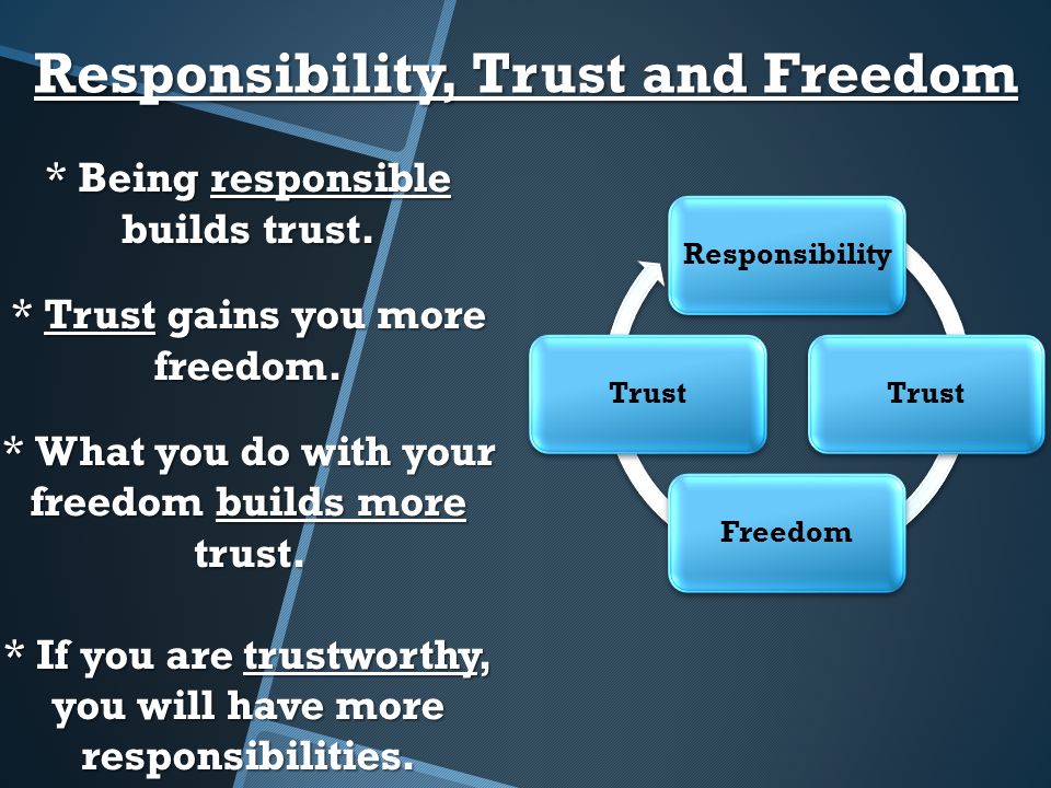 * Being responsible builds trust. * Trust gains you more freedom.