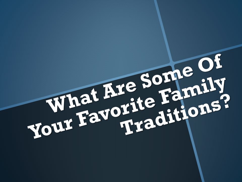 What Are Some Of Your Favorite Family Traditions