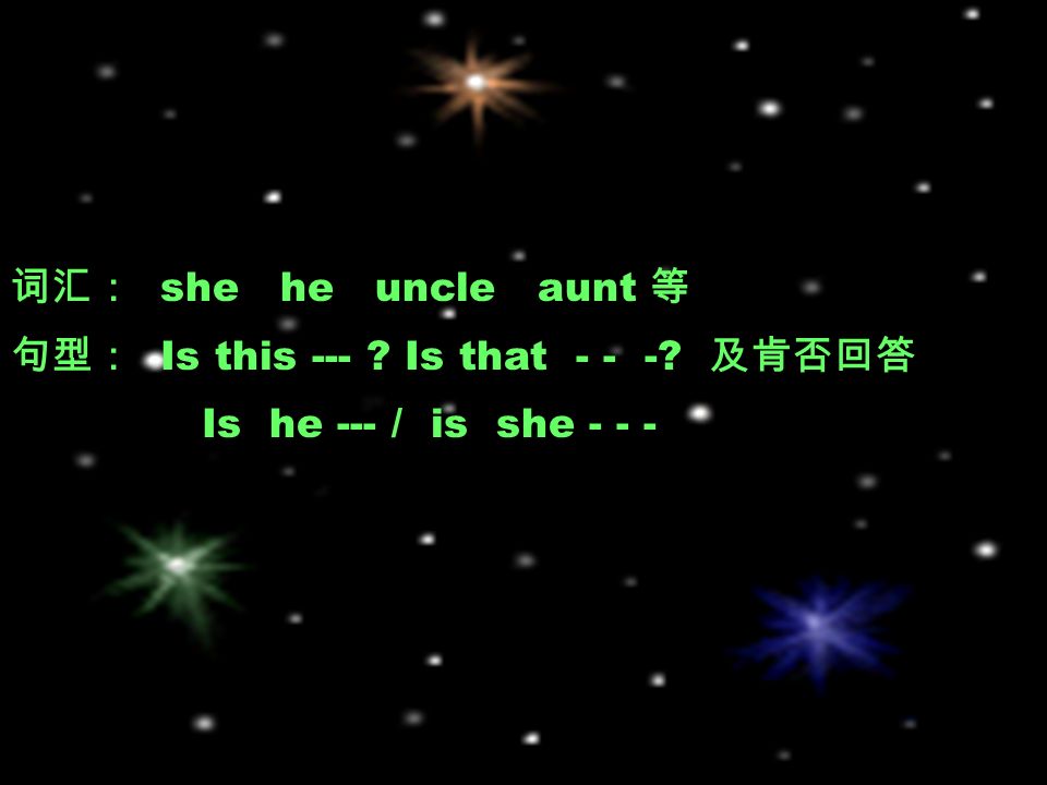 词汇： she he uncle aunt 等 句型： Is this --- Is that 及肯否回答 Is he --- / is she - - -