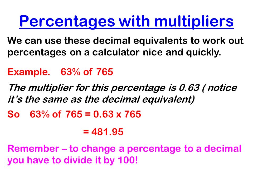 Percentages with multipliers We can use these decimal equivalents to work out percentages on a calculator nice and quickly.