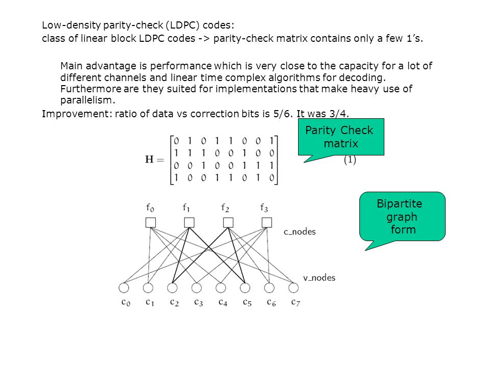 Low-density parity-check (LDPC) codes: class of linear block LDPC codes -> parity-check matrix contains only a few 1’s.