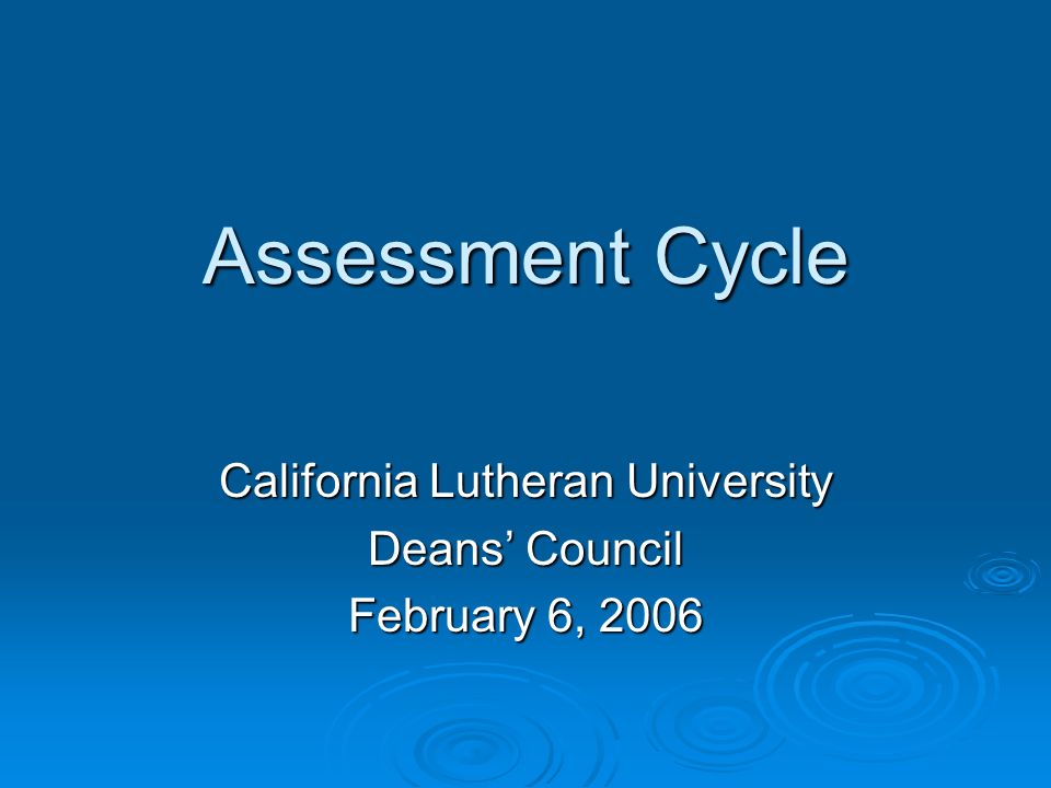 Assessment Cycle California Lutheran University Deans’ Council February 6, 2006