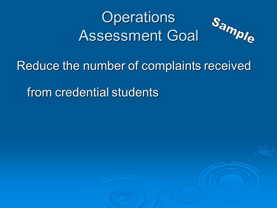 Operations Assessment Goal Reduce the number of complaints received from credential students