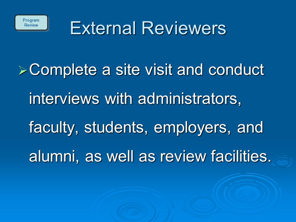 External Reviewers  Complete a site visit and conduct interviews with administrators, faculty, students, employers, and alumni, as well as review facilities.