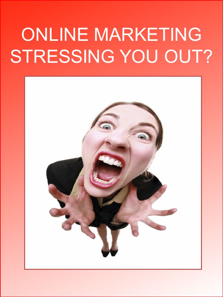 ONLINE MARKETING STRESSING YOU OUT