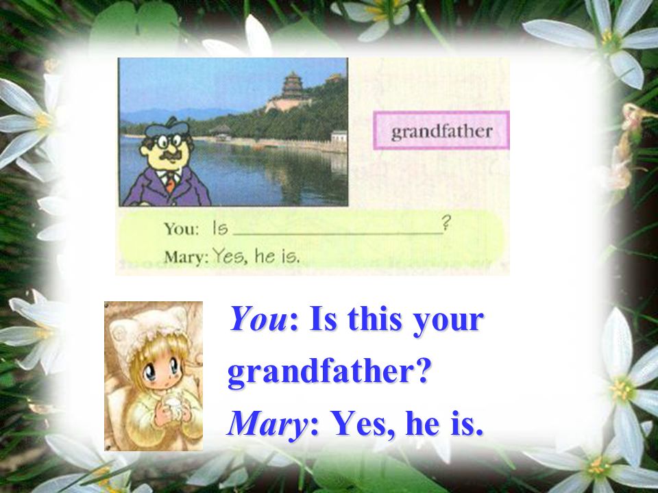 You: Is this your grandfather Mary: Yes, he is.