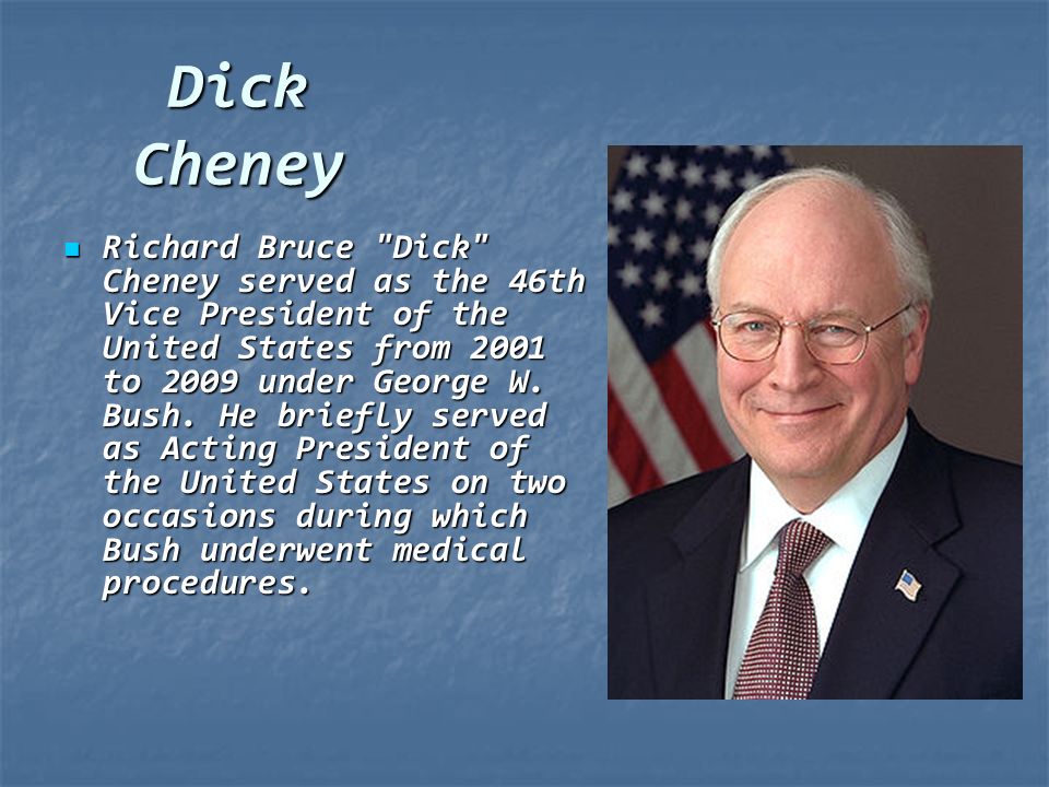 Dick Cheney Richard Bruce Dick Cheney served as the 46th Vice President of the United States from 2001 to 2009 under George W.