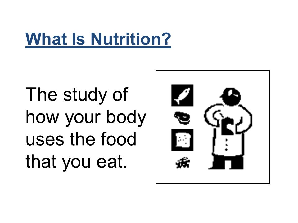 What Is Nutrition The study of how your body uses the food that you eat.