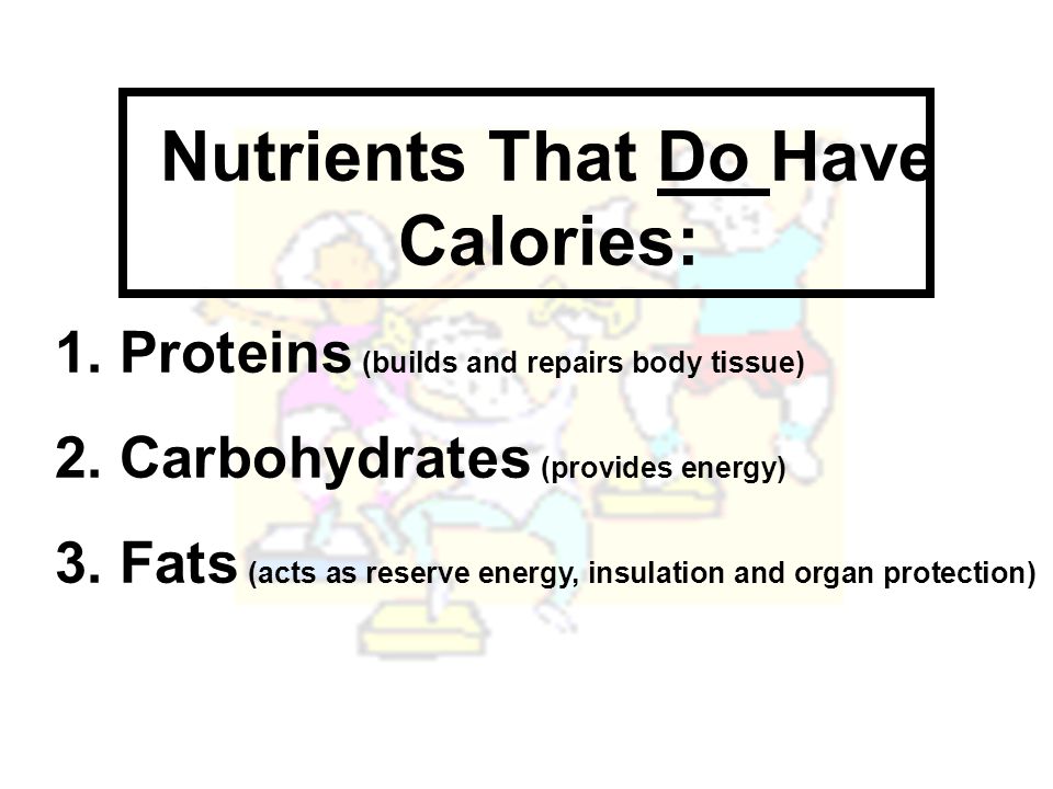 Nutrients That Do Have Calories: 1. Proteins (builds and repairs body tissue) 2.
