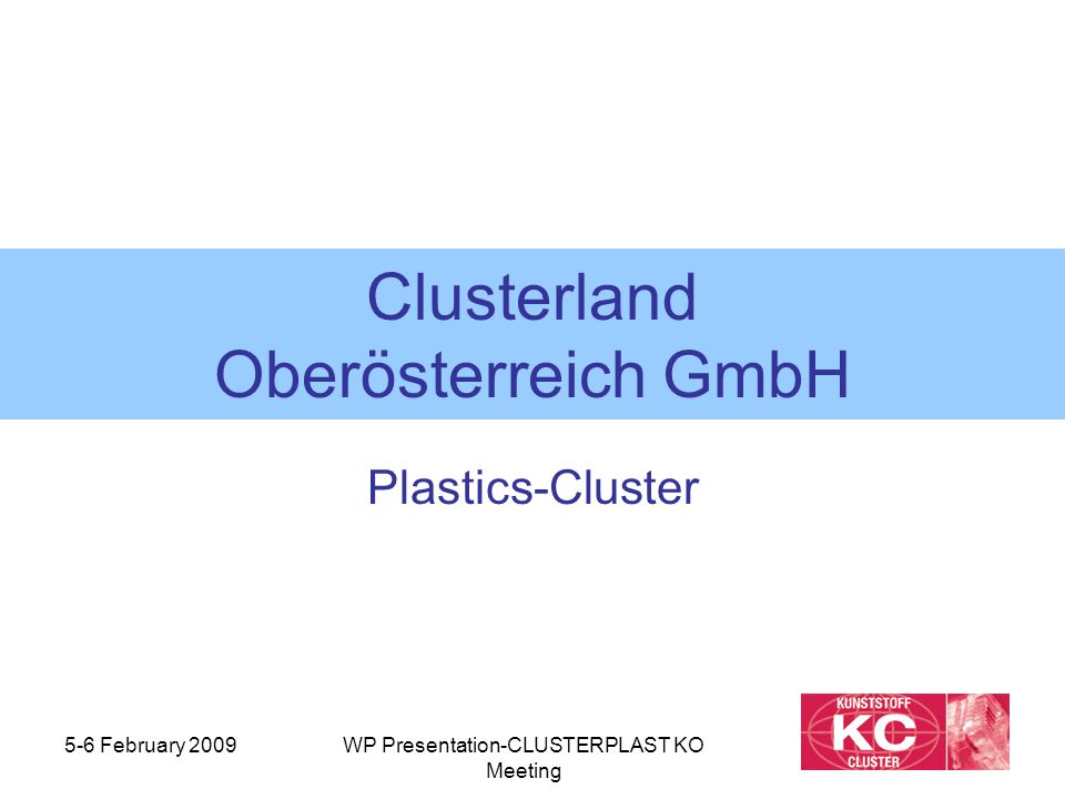 5-6 February 2009WP Presentation-CLUSTERPLAST KO Meeting Clusterland Oberösterreich GmbH Plastics-Cluster