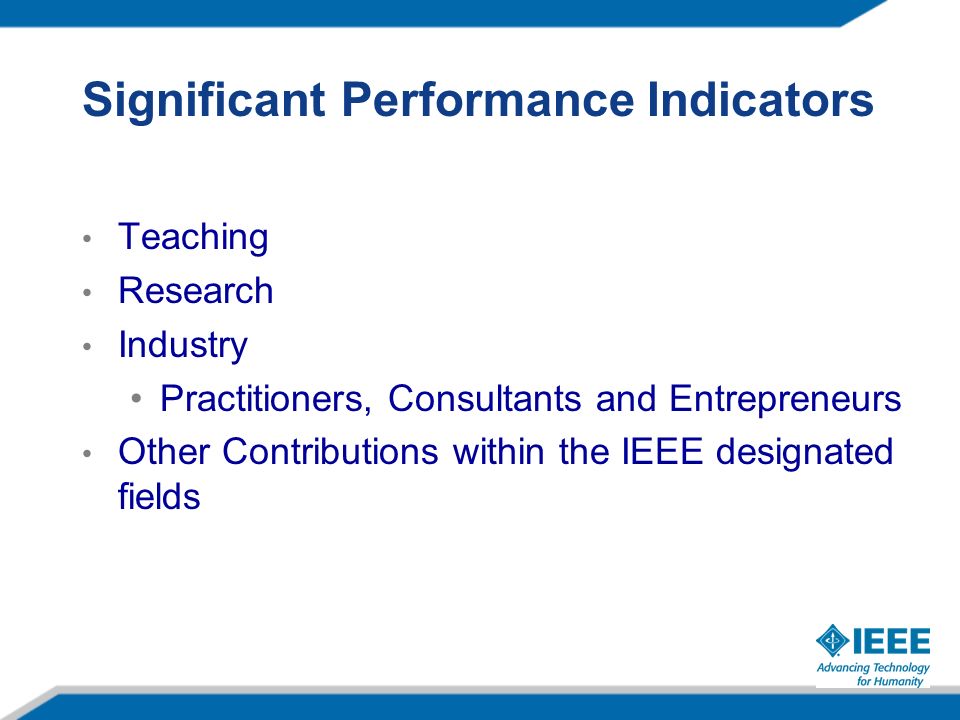 Significant Performance Indicators Teaching Research Industry Practitioners, Consultants and Entrepreneurs Other Contributions within the IEEE designated fields