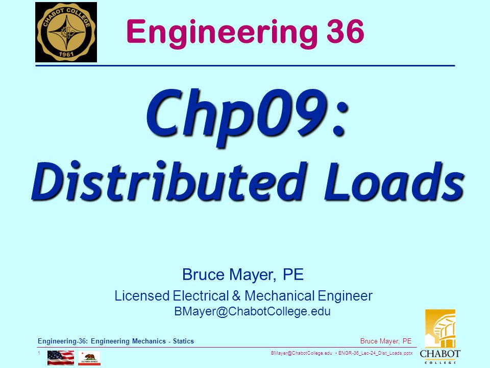 ENGR-36_Lec-24_Dist_Loads.pptx 1 Bruce Mayer, PE Engineering-36: Engineering Mechanics - Statics Bruce Mayer, PE Licensed Electrical & Mechanical Engineer Engineering 36 Chp09: Distributed Loads