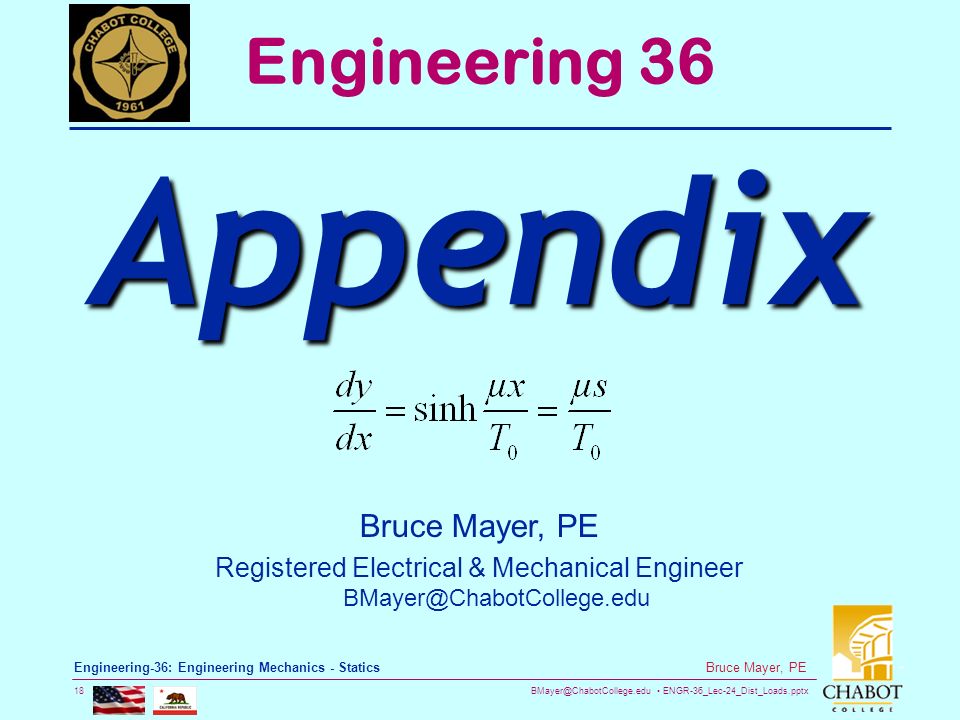 ENGR-36_Lec-24_Dist_Loads.pptx 18 Bruce Mayer, PE Engineering-36: Engineering Mechanics - Statics Bruce Mayer, PE Registered Electrical & Mechanical Engineer Engineering 36 Appendix