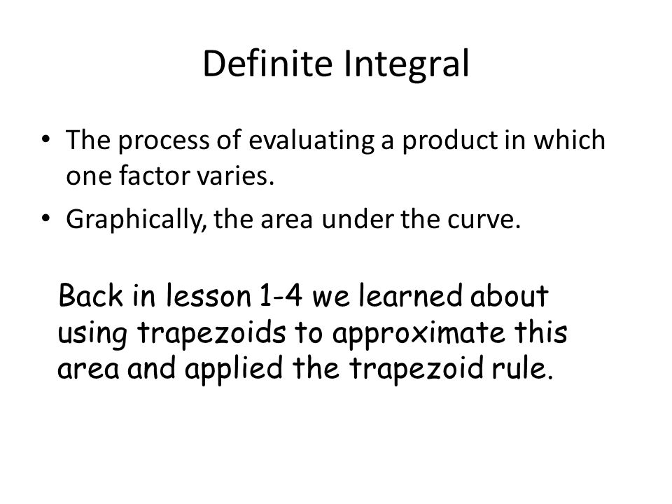 Definite Integral The process of evaluating a product in which one factor varies.