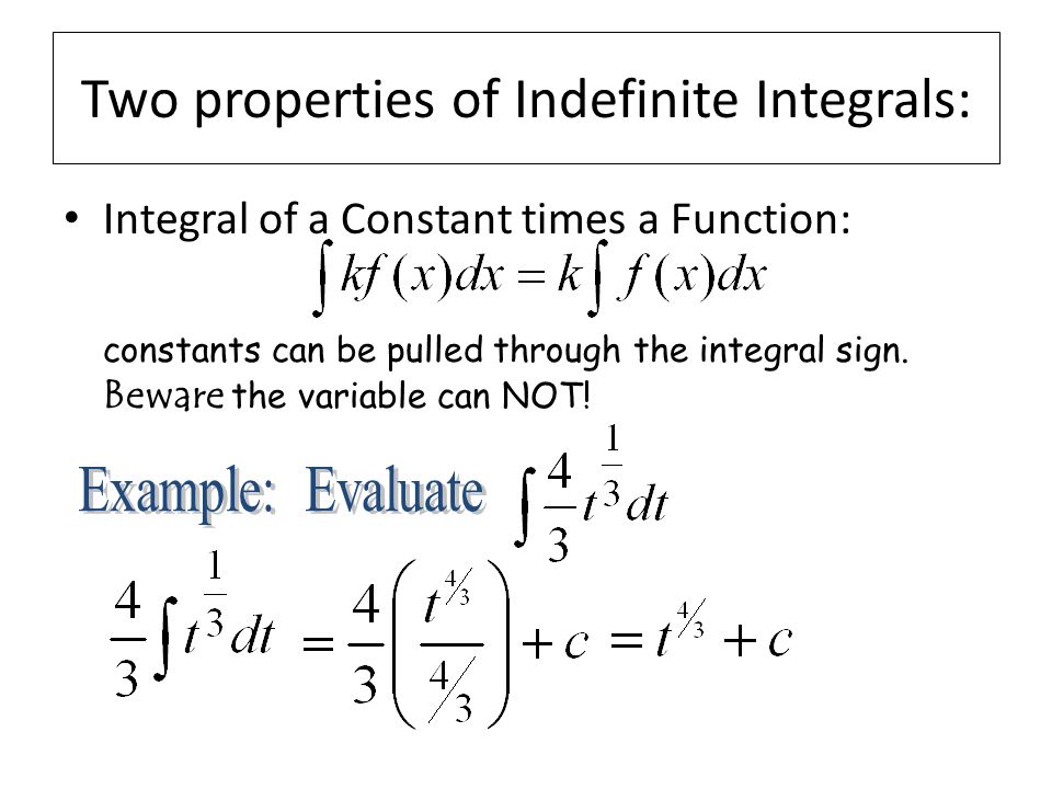 Two properties of Indefinite Integrals: Integral of a Constant times a Function: constants can be pulled through the integral sign.
