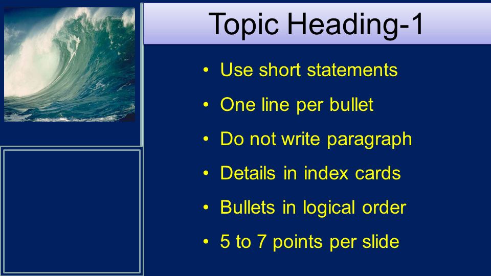 Use short statements One line per bullet Do not write paragraph Details in index cards Bullets in logical order 5 to 7 points per slide Topic Heading-1