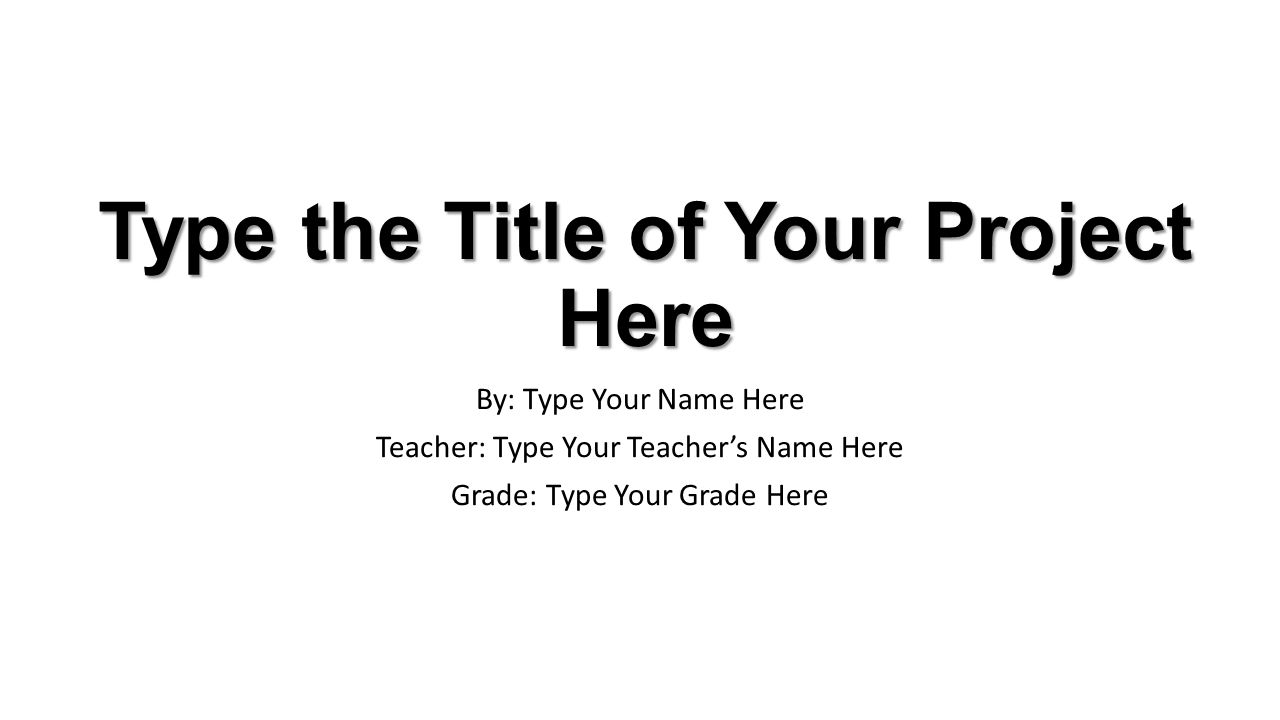 Type the Title of Your Project Here By: Type Your Name Here Teacher: Type Your Teacher’s Name Here Grade: Type Your Grade Here