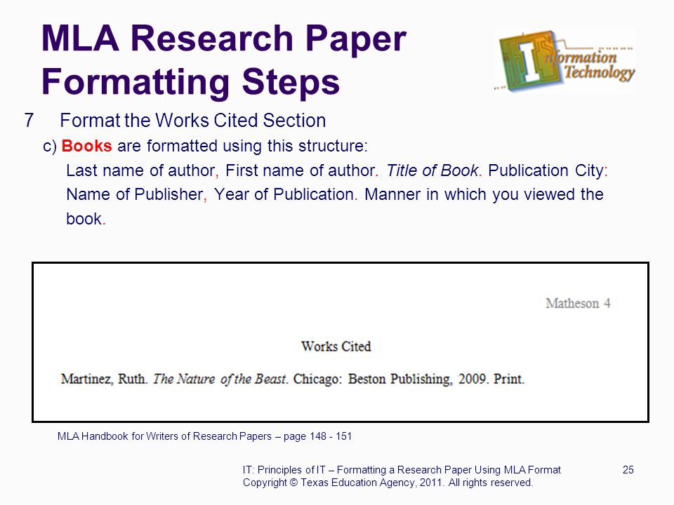 MLA Research Paper Formatting Steps 7 Format the Works Cited Section c) Books are formatted using this structure: Last name of author, First name of author.