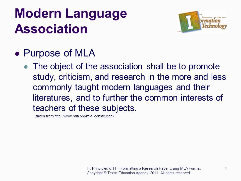 Modern Language Association Purpose of MLA The object of the association shall be to promote study, criticism, and research in the more and less commonly taught modern languages and their literatures, and to further the common interests of teachers of these subjects.