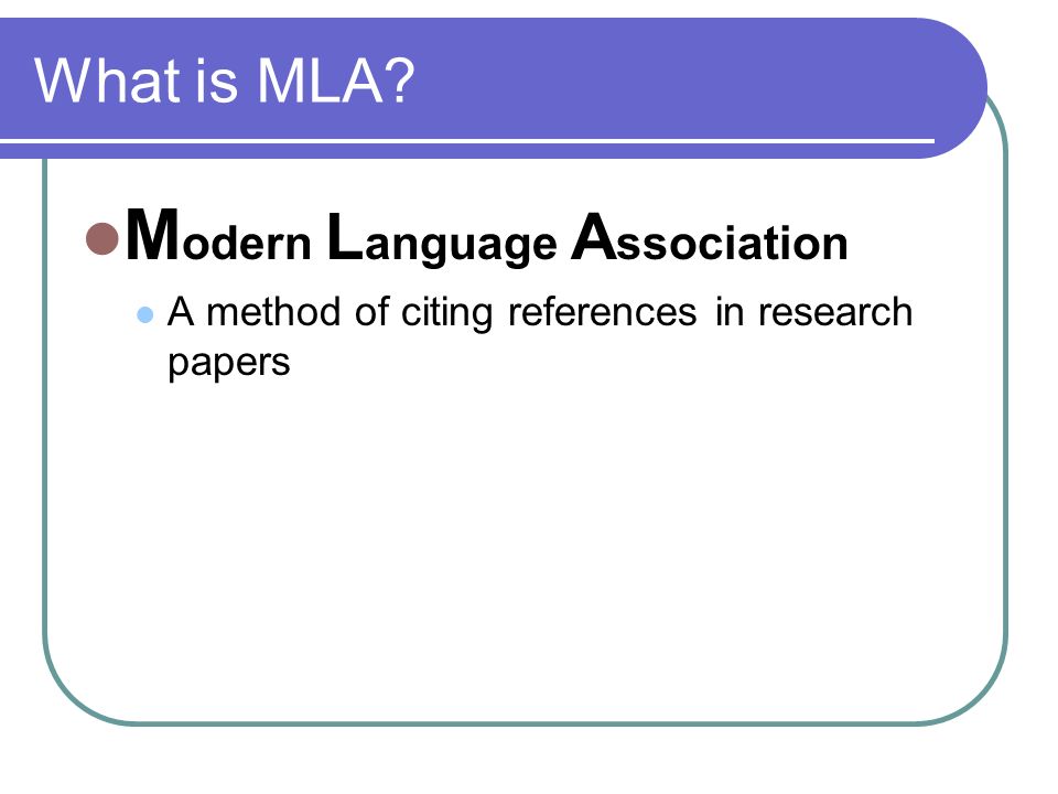 What is MLA M odern L anguage A ssociation A method of citing references in research papers