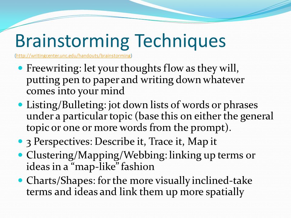 Brainstorming Techniques (  Freewriting: let your thoughts flow as they will, putting pen to paper and writing down whatever comes into your mind Listing/Bulleting: jot down lists of words or phrases under a particular topic (base this on either the general topic or one or more words from the prompt).