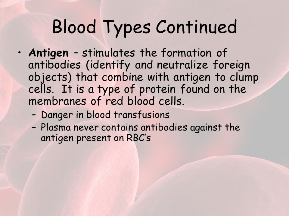 Blood Types Continued Antigen – stimulates the formation of antibodies (identify and neutralize foreign objects) that combine with antigen to clump cells.
