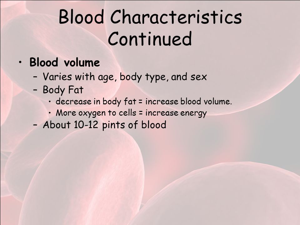 Blood Characteristics Continued Blood volume –Varies with age, body type, and sex –Body Fat decrease in body fat = increase blood volume.