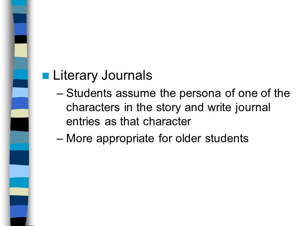 Literary Journals –Students assume the persona of one of the characters in the story and write journal entries as that character –More appropriate for older students