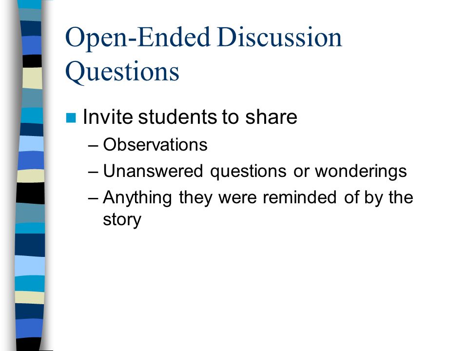 Open-Ended Discussion Questions Invite students to share –Observations –Unanswered questions or wonderings –Anything they were reminded of by the story