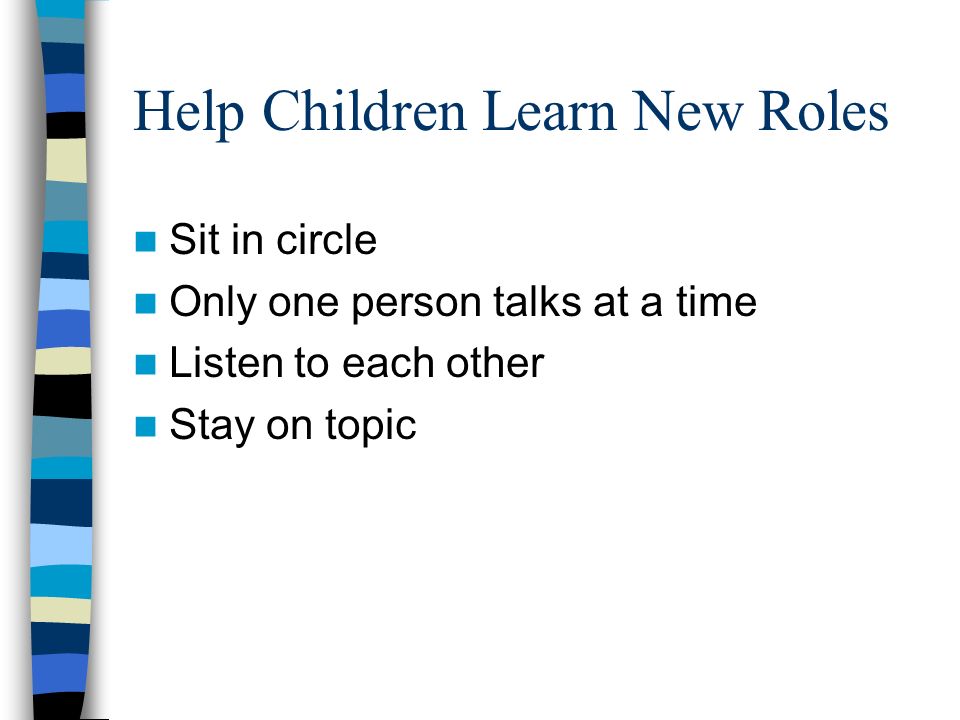 Help Children Learn New Roles Sit in circle Only one person talks at a time Listen to each other Stay on topic