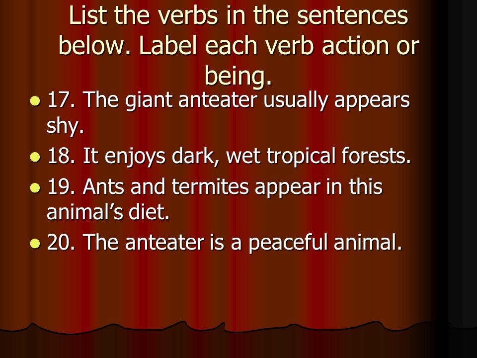 List the verbs in the sentences below. Label each verb action or being.