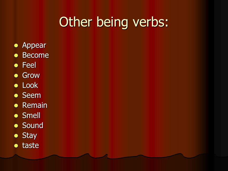 Other being verbs: Appear Appear Become Become Feel Feel Grow Grow Look Look Seem Seem Remain Remain Smell Smell Sound Sound Stay Stay taste taste