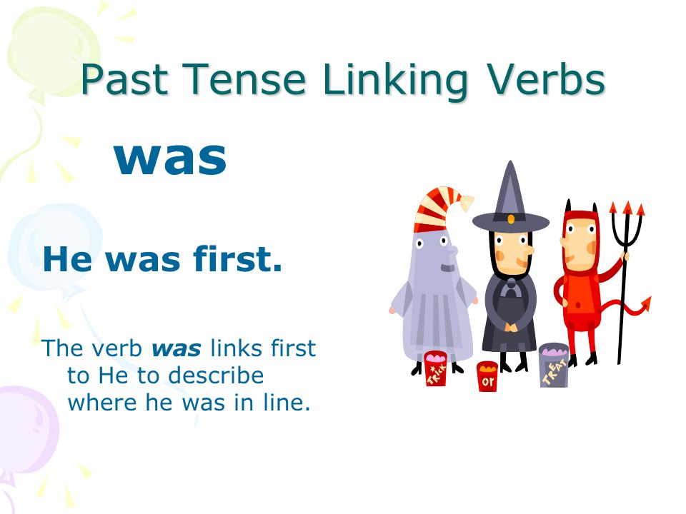 Past Tense Linking Verbs was Yesterday I was sick. The verb was links sick to I to describe me.